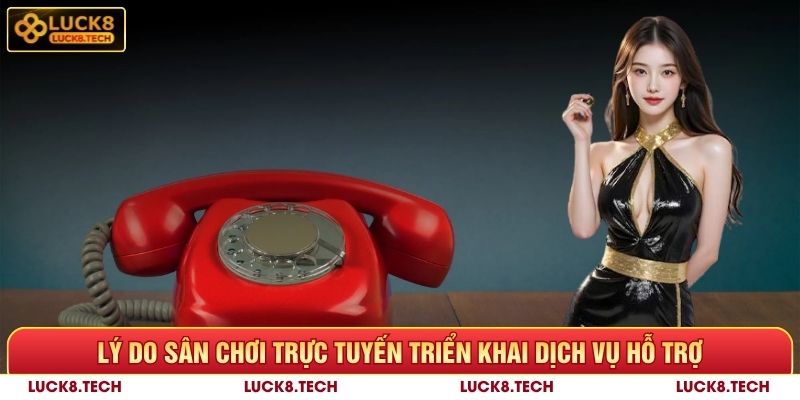 Lý do sân chơi trực tuyến triển khai dịch vụ hỗ trợ